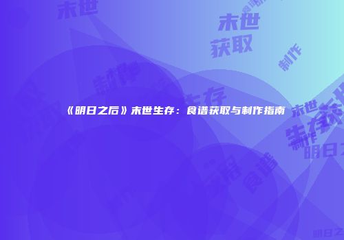 《明日之后》末世生存：食谱获取与制作指南