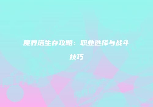 魔界塔生存攻略：职业选择与战斗技巧