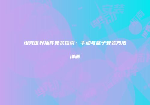 坦克世界插件安装指南：手动与盒子安装方法详解