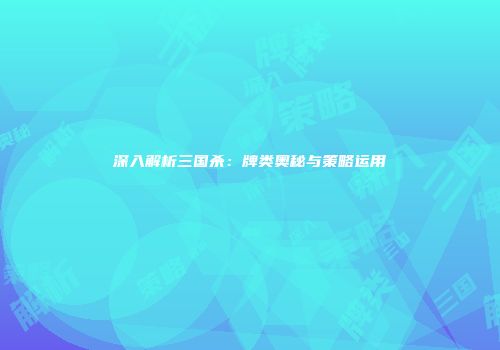 深入解析三国杀：牌类奥秘与策略运用