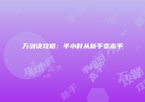 万剑诀攻略：半小时从新手变高手