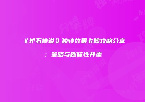《炉石传说》独特效果卡牌攻略分享：策略与趣味性并重