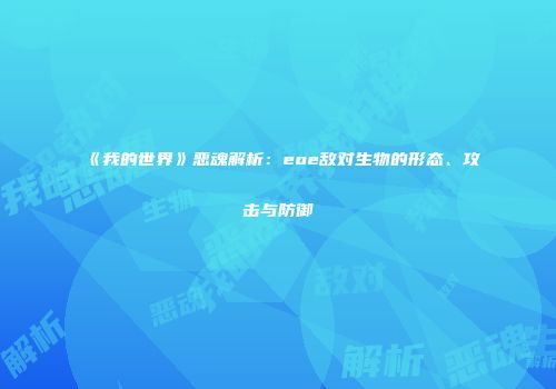 《我的世界》恶魂解析：eoe敌对生物的形态、攻击与防御