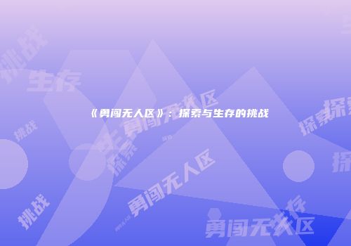 《勇闯无人区》：探索与生存的挑战