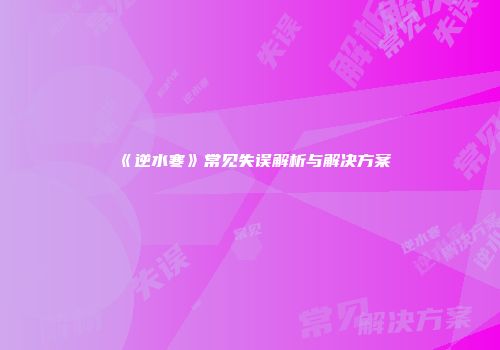 《逆水寒》常见失误解析与解决方案