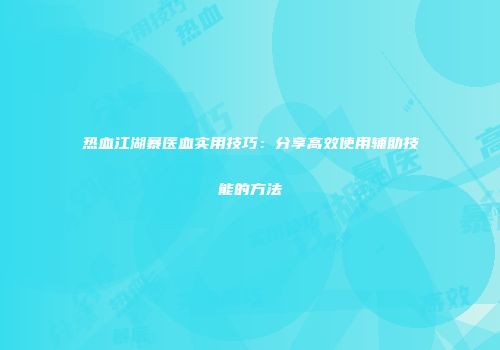 热血江湖暴医血实用技巧：分享高效使用辅助技能的方法