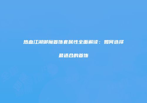 热血江湖御魔首饰套属性全面解读：如何选择最适合的首饰