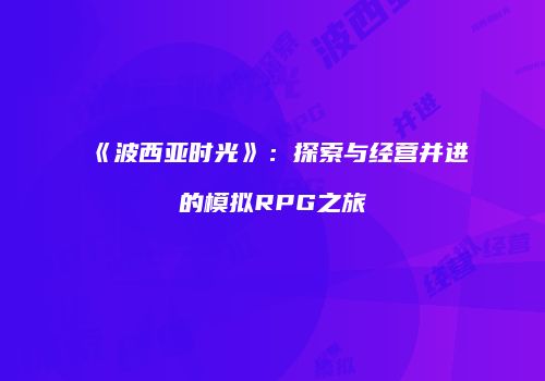 《波西亚时光》：探索与经营并进的模拟RPG之旅