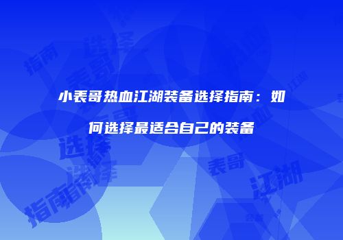 小表哥热血江湖装备选择指南：如何选择最适合自己的装备