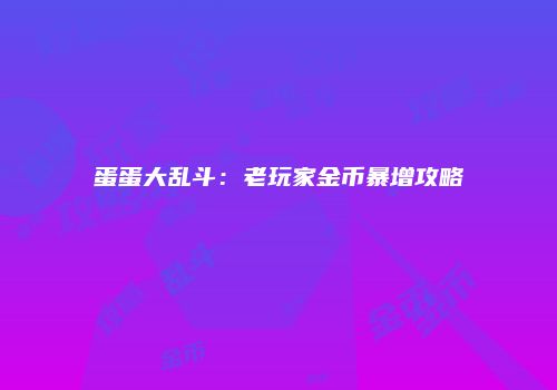 蛋蛋大乱斗：老玩家金币暴增攻略