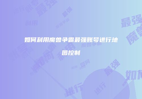 如何利用魔兽争霸最强账号进行地图控制