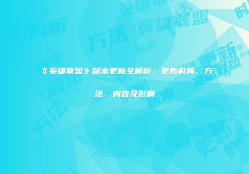 《英雄联盟》版本更新全解析：更新时间、方法、内容及影响