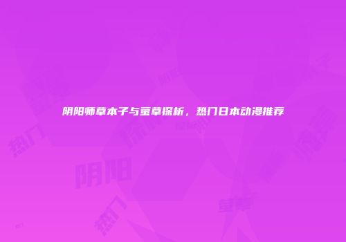 阴阳师草本子与萤草探析，热门日本动漫推荐