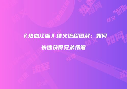 《热血江湖》结义流程图解：如何快速获得兄弟情谊