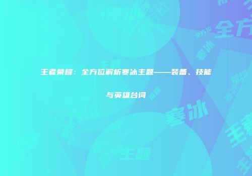王者荣耀：全方位解析寒冰主题——装备、技能与英雄台词