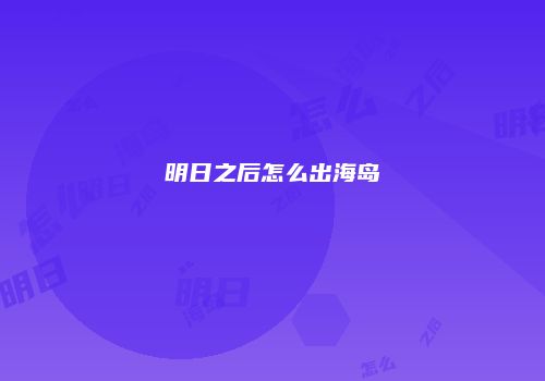 明日之后怎么出海岛