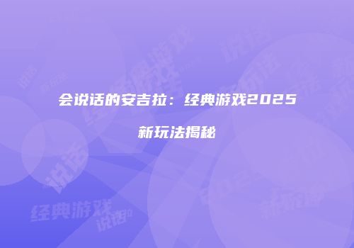 会说话的安吉拉：经典游戏2025新玩法揭秘