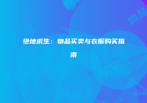 绝地求生：物品买卖与衣服购买指南