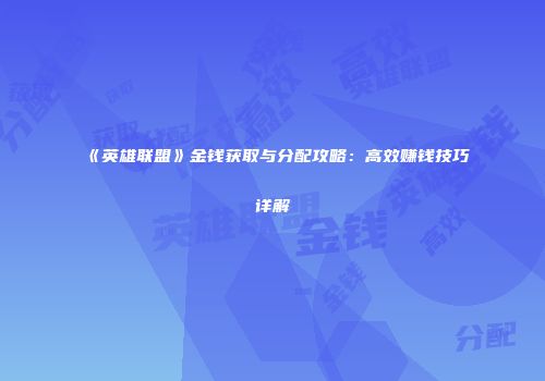 《英雄联盟》金钱获取与分配攻略：高效赚钱技巧详解
