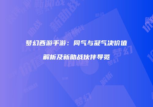 梦幻西游手游：同气与凝气决价值解析及新助战伙伴导览