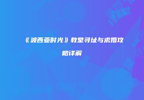 《波西亚时光》教堂寻址与求婚攻略详解