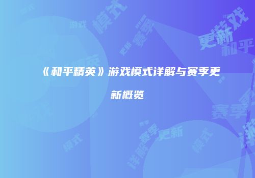 《和平精英》游戏模式详解与赛季更新概览
