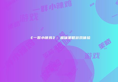 《一群小辣鸡》：趣味策略游戏体验