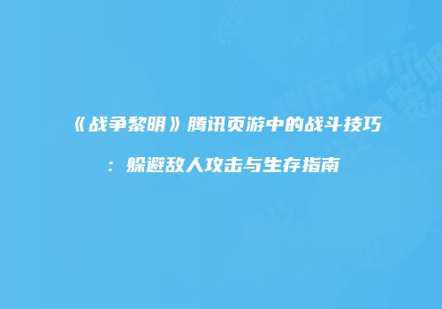 《战争黎明》腾讯页游中的战斗技巧：躲避敌人攻击与生存指南