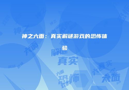 神之六面：真实解谜游戏的恐怖体验