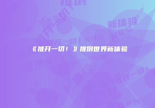 《推开一切！》推倒世界新体验