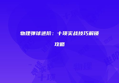 物理弹球进阶：十项实战技巧解锁攻略