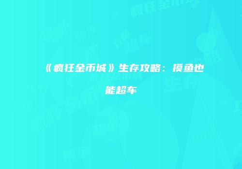 《疯狂金币城》生存攻略：摸鱼也能超车