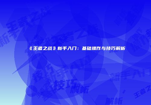 《王者之战》新手入门：基础操作与技巧解析