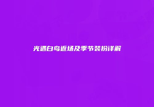 光遇白鸟返场及季节装扮详解