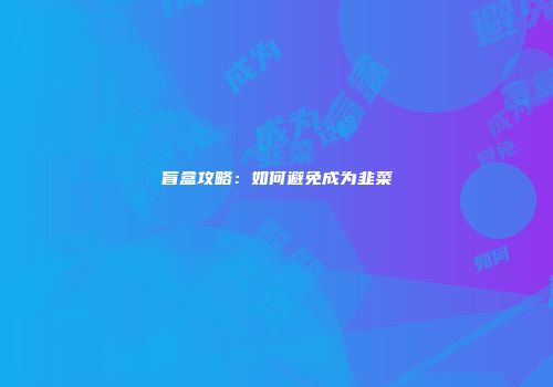 盲盒攻略：如何避免成为韭菜
