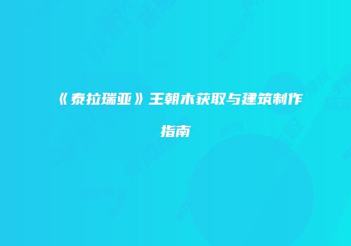 《泰拉瑞亚》王朝木获取与建筑制作指南