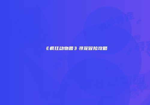 《疯狂动物园》寻宠冒险攻略