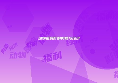 动物福利影响肉质与经济