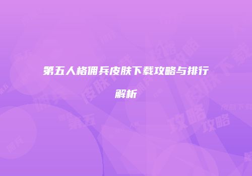 第五人格佣兵皮肤下载攻略与排行解析