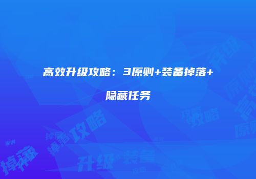 高效升级攻略：3原则+装备掉落+隐藏任务