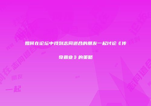 如何在论坛中找到志同道合的朋友一起讨论《传奇霸业》的策略