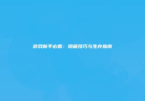 游戏新手必看：隐藏技巧与生存指南