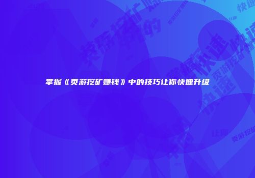 掌握《页游挖矿赚钱》中的技巧让你快速升级