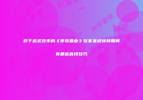 对于追求效率的《传奇霸业》玩家来说转转期间有哪些省钱技巧