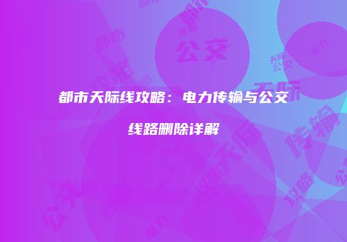 都市天际线攻略：电力传输与公交线路删除详解