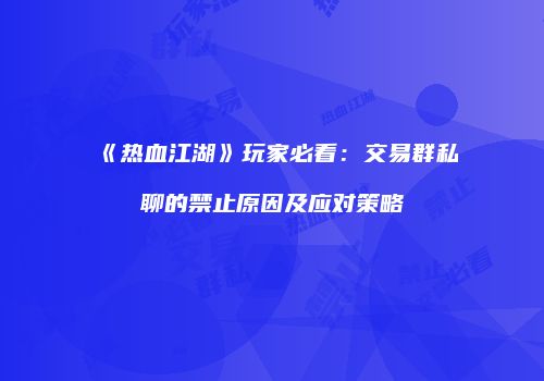 《热血江湖》玩家必看：交易群私聊的禁止原因及应对策略