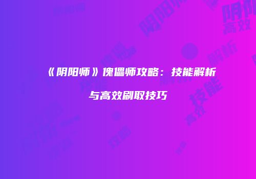 《阴阳师》傀儡师攻略：技能解析与高效刷取技巧