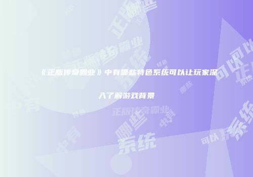 《正版传奇霸业》中有哪些特色系统可以让玩家深入了解游戏背景