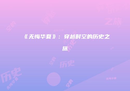 《无悔华夏》：穿越时空的历史之旅