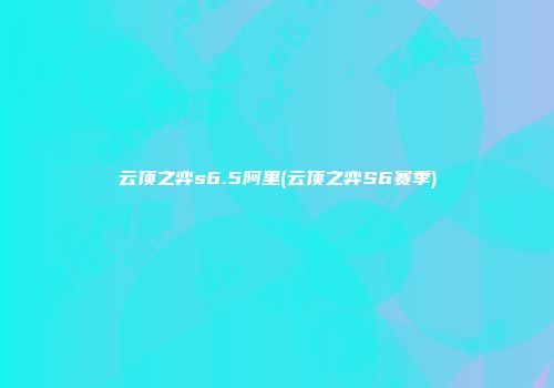云顶之弈s6.5阿里(云顶之弈S6赛季)